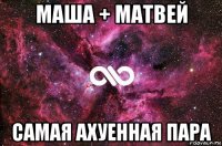 маша + матвей самая ахуенная пара