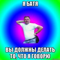 я батя вы должны делать то, что я говорю