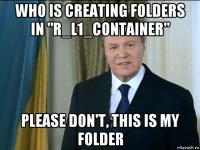 who is creating folders in "r_l1_container" please don't, this is my folder