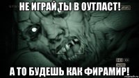 не играй ты в оутласт! а то будешь как фирамир!