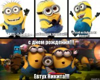 любви!!! :-):-):-):-):-):-) побольше улыбок!!! и чтоб не бубнил на уроках!!! с днем рождения!!! Евтух Никита!!!