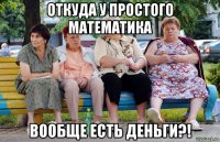 откуда у простого математика вообще есть деньги?!