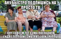 ану быстро подпишись на просто тв эх!!! совсем тут с ума посходили сидят тут такие смотрят свои группы