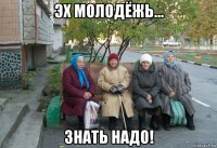 эх молодёжь... знать надо!