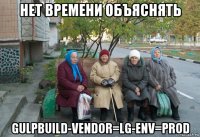 нет времени объяснять gulpbuild-vendor=lg-env=prod