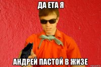 да ета я андрей пастой в жизе