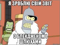 я зроблю свій звіт з блекджеком і шлюхами