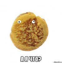  а я что?