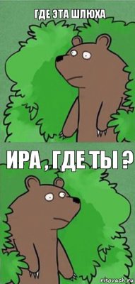 Где эта шлюха Ира , где ты ?