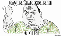 отдавай моих собак! блеять!