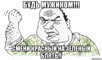 будь мужиком!!! смени красный на зеленый блять!!