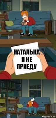 Наталька я не приеду