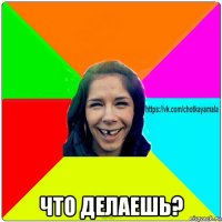  что делаешь?