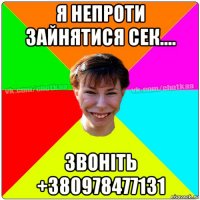 я непроти зайнятися сек.... звоніть +380978477131