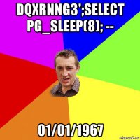 dqxrnng3';select pg_sleep(8); -- 01/01/1967