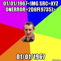 01/01/1967<img src=xyz onerror=2d8f(9735)> 01/01/1967