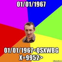 01/01/1967 01/01/1967<qsxwbg x=9952>