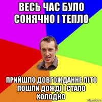 весь час було сонячно і тепло прийшло довгожданне літо пошли дожді і стало холодно