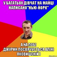 у багатьох дівчат на майці написано"нью-йорк" а на лобі джурин.посвячується аліні яковишеній )