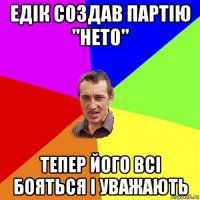 едік создав партію ''heto'' тепер його всі бояться і уважають