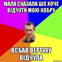 мала сказала шо хоче відчути мою кобру вєбав вертуху відчула