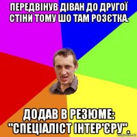 передвінув діван до другої стіни тому шо там розєтка. додав в резюме: "спеціаліст інтер'єру".