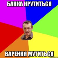 банка крутиться варення мутиться