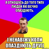 я отношусь до того типу людей які вєчно опаздують. і ненавіжу коли опаздують другі