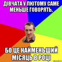 дівчата у лютому саме меньше говорять, бо це найменьший місяць в році