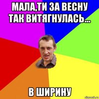 мала,ти за весну так витягнулась... в ширину