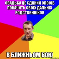 свадьба це єдиний спосіб побачить своїх дальніх родствєнніков в ближньом бою