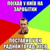 поїхав у київ на заробітки поставив у вк радной горад: кієв