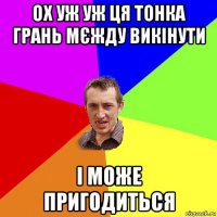 ох уж уж ця тонка грань мєжду викінути і може пригодиться