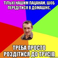 тількі нашим пацанам, шоб передітися в домашнє, треба просто роздітися до трусів