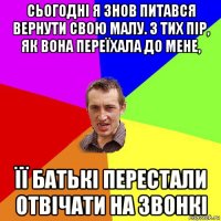 сьогодні я знов питався вернути свою малу. з тих пір, як вона переїхала до мене, її батькі перестали отвічати на звонкі