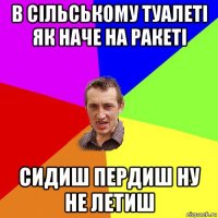 в сільському туалеті як наче на ракеті сидиш пердиш ну не летиш