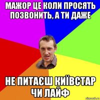 мажор це коли просять позвонить, а ти даже не питаєш київстар чи лайф