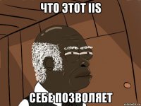 что этот iis себе позволяет