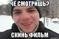 чё смотришь? скинь фильм