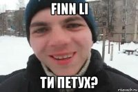 finn li ти петух?