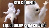 кто сошел? где сошел? куда сошел?