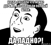 когда сказали что илиас дерьмо, а ее заповеди полный шлак: да ладно?!