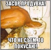 засор.продувка! что не съем, то покусаю!