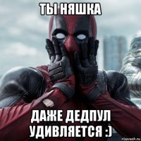 ты няшка даже дедпул удивляется :)