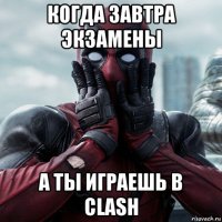 когда завтра экзамены а ты играешь в clash