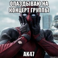 опаздываю на концерт группы ak47