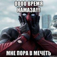 оооо время намаза!!! мне пора в мечеть