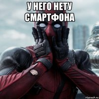 у него нету смартфона 