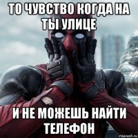 то чувство когда на ты улице и не можешь найти телефон