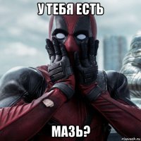 у тебя есть мазь?